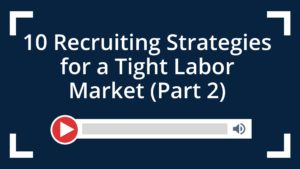 10 Recruiting Strategies for a Tight Labor Market (Part 2)